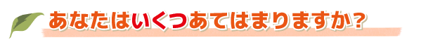 あなたはいくつあてはまりますか？